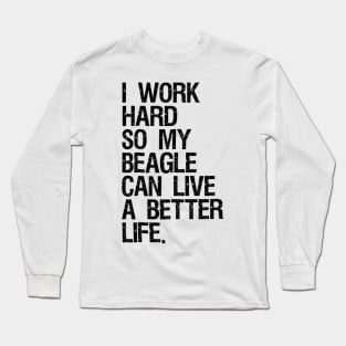 I Work Hard So My Beagle Can Live A Better Life Long Sleeve T-Shirt
